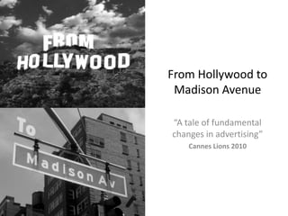 From Hollywood to Madison Avenue “A tale of fundamental changes in advertising” Cannes Lions 2010 