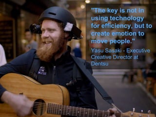 "The key is not in
using technology
for efficiency, but to
create emotion to
move people."
Yasu Sasaki - Executive
Creative Director at
Dentsu
 