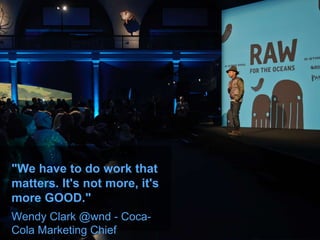 "We have to do work that
matters. It's not more, it's
more GOOD."
Wendy Clark @wnd - Coca-
Cola Marketing Chief
 