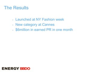 The Results
- Launched at NY Fashion week
- New category at Cannes
- $6million in earned PR in one month
 