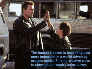 The human element is becoming ever
more important in a world driven by
organic media. Finding creative ways
to show this through stories is key.
 