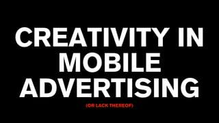 CREATIVITY IN
MOBILE
ADVERTISING(OR LACK THEREOF)
 