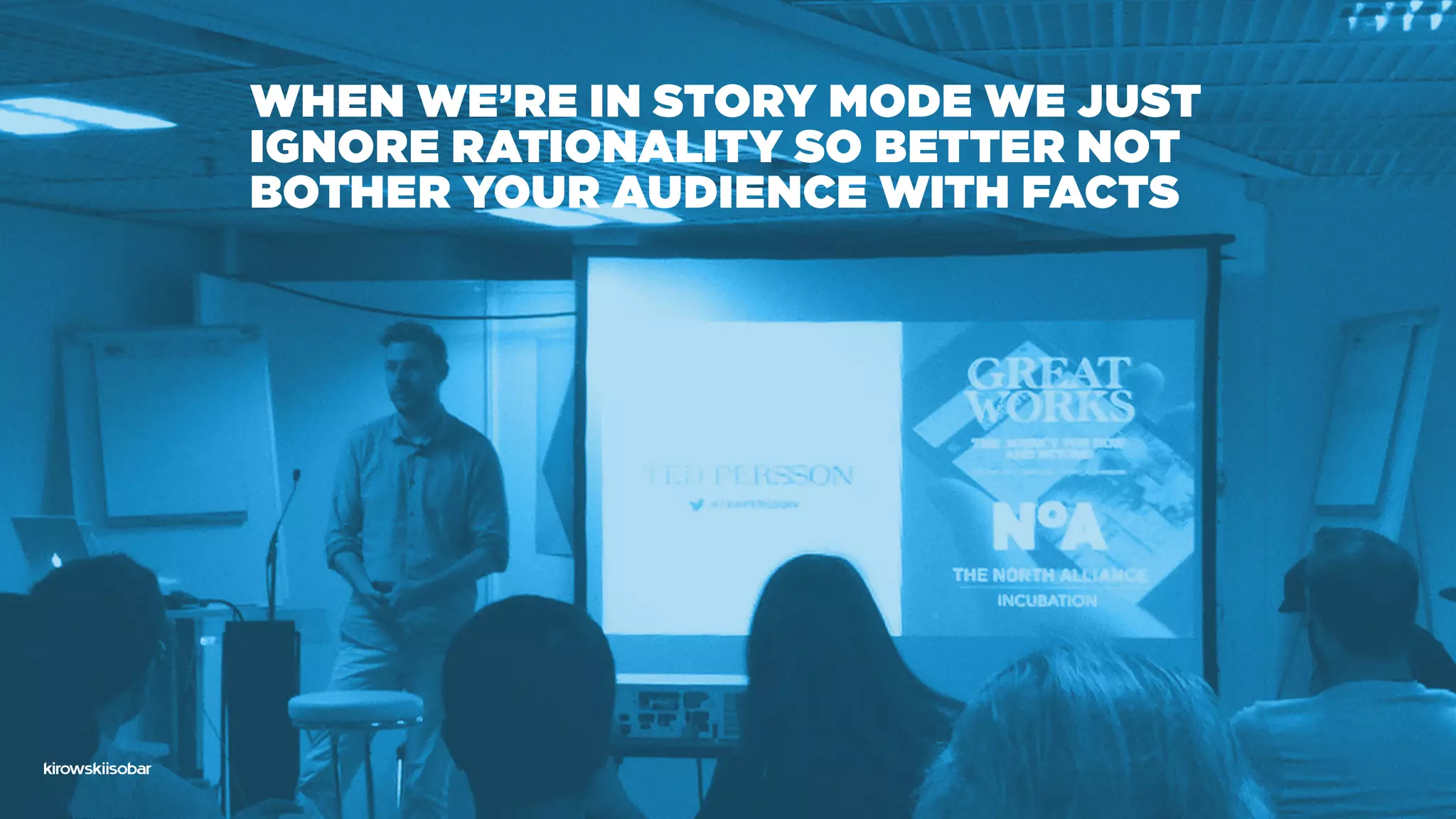 When we’re in story mode we just
ignore raTionality so better not
bother your audience with facts