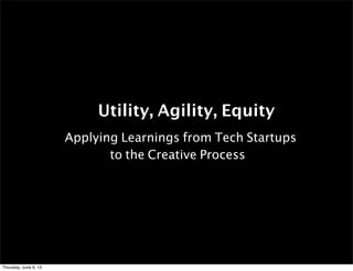 Utility, Agility, Equity
Applying Learnings from Tech Startups
to the Creative Process

Thursday, June 6, 13

 
