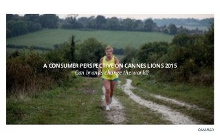 A CONSUMER PERSPECTIVE ON CANNES LIONS 2015
Can brands change the world?
 