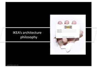 Staff name:


                        IKEA’s	
  architecture	
  
                                                     Staff email:
                                                     Staff phone:




                             philosophy	
                       4 Northcliff Street – Sydney 2012 NSW




Copyright	
  ©	
  Mar0n	
  Lindstrom	
  2011	
  
 