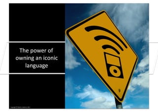  	
  Smash	
  Your	
  Brand	
  

             The	
  power	
  of	
  	
  
            owning	
  an	
  iconic	
  
               language	
  




Copyright	
  ©	
  Mar0n	
  Lindstrom	
  2011	
  
 
