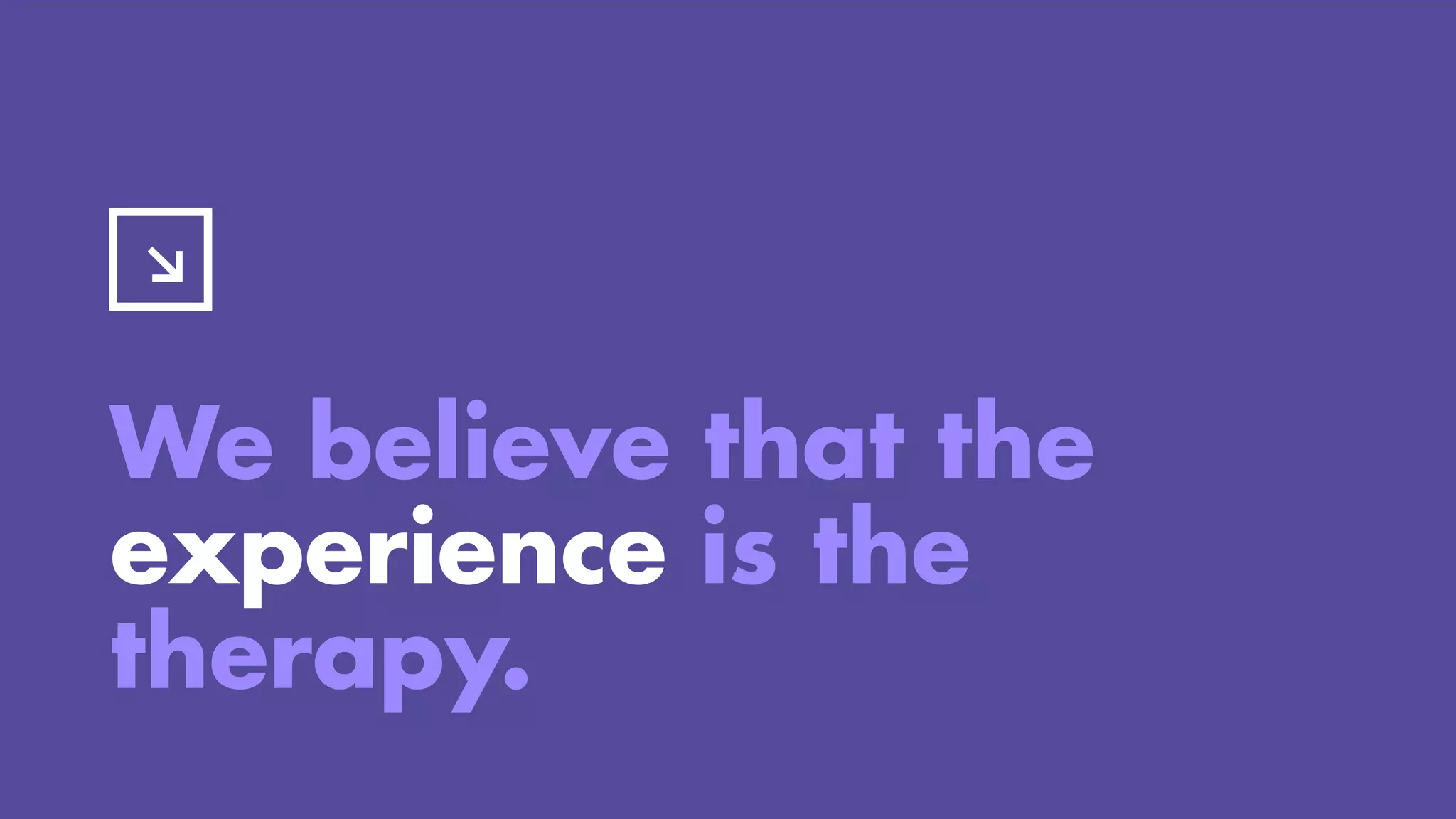 We believe that the
experience is the
therapy.
 