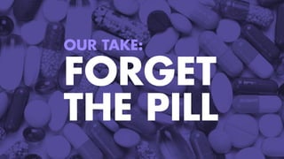 OUR TAKE:
FORGET
THE PILL
 