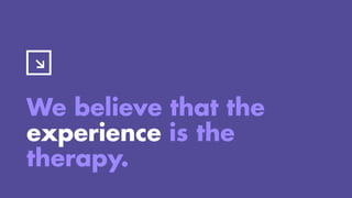 We believe that the
experience is the
therapy.
 