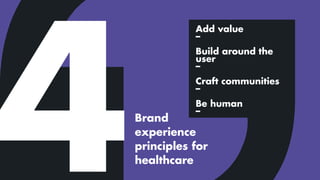 Add value
–
Build around the
user
–
Craft communities
–
Be human
–
Brand
experience
principles for
healthcare
 