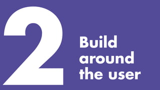 Build
around
the user
 
