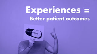 Experiences =
Better patient outcomes
 