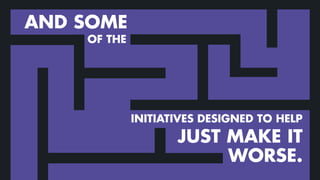 AND SOME
INITIATIVES DESIGNED TO HELP
JUST MAKE IT
WORSE.
OF THE
 