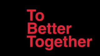 To  
Better
Together
 