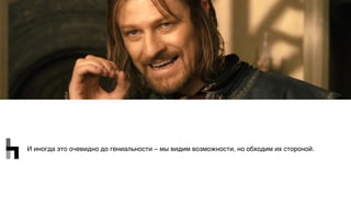 И иногда это очевидно до гениальности – мы видим возможности, но обходим их стороной.
 