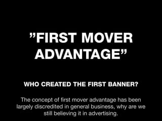 ”FIRST MOVER
     ADVANTAGE”

  WHO CREATED THE FIRST BANNER?

  The concept of ﬁrst mover advantage has been
largely disc...