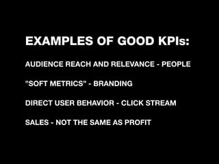 THE THREE A’S OF
METRICS:
1. ACCESSIBLE - THINK ”YOU TUBE VIEWS”

2. ACTIONABLE - OTHERWISE SKIP IT

3. AUDITABLE - METRIC...
