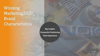 Winning
Marketing2020
Brand
Characteristics
Big Insights
Purposeful Positioning
Total Experience
 