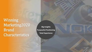 Winning
Marketing2020
Brand
Characteristics
Big Insights
Purposeful Positioning
Total Experience
 