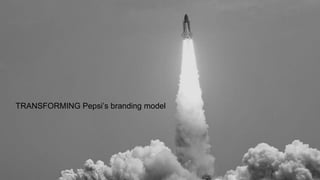 TRANSFORMING Pepsi’s branding model
 