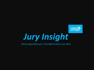 Jury Insight
Karina Ogandzhanyan, Promo&Activation Jury 2014
 