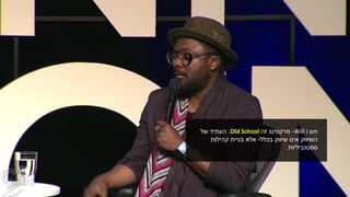 Will I am-‫מרקטינג‬‫זה‬Old School,‫של‬ ‫העתיד‬
‫שיווק‬ ‫אינו‬ ‫השיווק‬‫בכלל‬-‫אלא‬‫קהילות‬ ‫בניית‬
‫ססטנביליות‬.
 