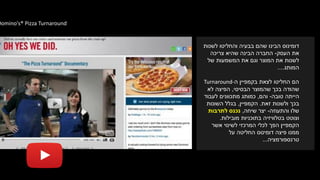 Domino's® Pizza Turnaround
‫לשנות‬ ‫והחליטו‬ ‫בבעיה‬ ‫שהם‬ ‫הבינו‬ ‫דומינוס‬
‫העסק‬ ‫את‬-‫צריכה‬ ‫שהיא‬ ‫הבינה‬ ‫החברה‬
‫של‬ ‫המשמעות‬ ‫את‬ ‫וגם‬ ‫המוצר‬ ‫את‬ ‫לשנות‬
‫המותג‬....
‫ה‬ ‫בקמפיין‬ ‫לצאת‬ ‫החליטו‬ ‫הם‬Turnaround-
‫שהודה‬‫הבסיסי‬ ‫שהמוצר‬ ‫בכך‬,‫לא‬ ‫הפיצה‬
‫טובה‬ ‫הייתה‬-‫והם‬,‫לעבוד‬ ‫מתכוונים‬ ‫כמותג‬
‫זאת‬ ‫ולשנות‬ ‫בכך‬.‫הקמפיין‬,‫השונות‬ ‫בגלל‬
‫והתעוזה‬ ‫שלו‬-‫שיחה‬ ‫יצר‬,‫לתרבות‬ ‫נכנס‬
‫מובילות‬ ‫בתוכניות‬ ‫בטלוויזיה‬ ‫וצוטט‬.
‫אשר‬ ‫לשינוי‬ ‫המרכזי‬ ‫לכלי‬ ‫הפך‬ ‫הקמפיין‬
‫על‬ ‫החליטה‬ ‫דומינוס‬ ‫פיצה‬ ‫ממנו‬
‫טרנספורמציה‬...
 