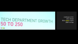 ‫הטכנולוגיה‬ ‫יחידת‬
‫בתוך‬ ‫שבנתה‬
‫החברה‬‫צמחה‬‫מ‬-50
‫ל‬ ‫עובדים‬-250.
 