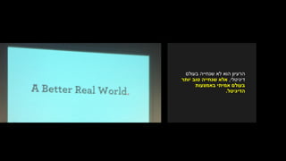 ‫לא‬ ‫הוא‬ ‫הרעיון‬‫שנחייה‬‫בעולם‬
‫דיגיטלי‬,‫אלא‬‫טוב‬ ‫שנחייה‬‫יותר‬
‫בעולם‬‫באמצעות‬ ‫אמיתי‬
‫הדיגיטל‬.
 