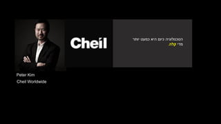 Peter Kim
Cheil Worldwide
‫יותר‬ ‫כמעט‬ ‫היא‬ ‫כיום‬ ‫הטכנולוגיה‬
‫מדי‬‫קלה‬.
 
