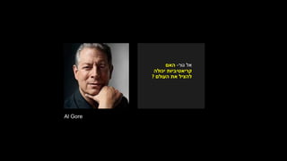 ‫אל‬‫גור‬-‫האם‬
‫יכולה‬ ‫קריאטיביות‬
‫העולם‬ ‫את‬ ‫להציל‬?
Al Gore
 