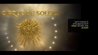 ‫כל‬‫טכנולוגיה‬‫חייבת‬
‫כמו‬ ‫להיות‬‫בחיים‬ ‫קסם‬
‫שלנו‬,‫כמו‬ ‫ממש‬-Cirque
du Soleil..
 