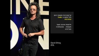 David Shing
AOL
‫היום‬ ‫נמצאת‬ ‫קריאטיביות‬
‫ב‬ ‫מקום‬ ‫בכל‬-Code
‫ובתרבות‬.
‫משני‬ ‫מגיעה‬ ‫חדשנות‬
‫מקומות‬:‫מטכנולוגיה‬
‫ומביזניס‬.
 