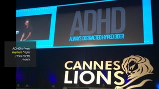 ‫ה‬ ‫אפילו‬ADHD
‫מקבל‬‫משמעות‬
‫בעידן‬ ‫חדשה‬
‫הנוכחי‬.
 