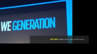 ‫האני‬ ‫דור‬ ‫לא‬ ‫כבר‬ ‫זה‬,‫האנחנו‬ ‫דור‬ ‫זה‬-.WE GEN
 