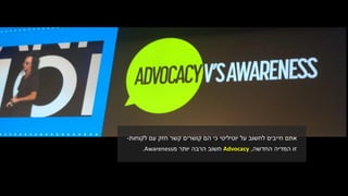 ‫קושרים‬ ‫הם‬ ‫כי‬ ‫יוטיליטי‬ ‫על‬ ‫לחשוב‬ ‫חייבים‬ ‫אתם‬‫לקוחות‬ ‫עם‬ ‫חזק‬ ‫קשר‬-
‫המדיה‬ ‫זו‬‫החדשה‬,Advocacy‫מ‬ ‫יותר‬ ‫הרבה‬ ‫חשוב‬Awareness.
 