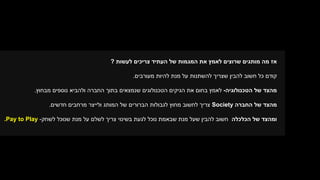 ‫לעשות‬ ‫צריכים‬ ‫העתיד‬ ‫של‬ ‫המגמות‬ ‫את‬ ‫לאמץ‬ ‫שרוצים‬ ‫מותגים‬ ‫מה‬ ‫אז‬?
‫מעורבים‬ ‫להיות‬ ‫מנת‬ ‫על‬ ‫להשתנות‬ ‫שצריך‬ ‫להבין‬ ‫חשוב‬ ‫כל‬ ‫קודם‬.
‫של‬ ‫מהצד‬‫הטכנולוגיה‬-‫מבחוץ‬ ‫נוספים‬ ‫ולהביא‬ ‫החברה‬ ‫בתוך‬ ‫שנמצאים‬ ‫הטכנולוגים‬ ‫הגיקים‬ ‫את‬ ‫בחום‬ ‫לאמץ‬.
‫החברה‬ ‫של‬ ‫מהצד‬Society‫חדשים‬ ‫מרחבים‬ ‫ולייצר‬ ‫המותג‬ ‫של‬ ‫הברורים‬ ‫לגבולות‬ ‫מחוץ‬ ‫לחשוב‬ ‫צריך‬.
‫הכלכלה‬ ‫של‬ ‫ומהצד‬‫לשחק‬ ‫שנוכל‬ ‫מנת‬ ‫על‬ ‫לשלם‬ ‫צריך‬ ‫בשינוי‬ ‫לגעת‬ ‫נוכל‬ ‫שבאמת‬ ‫מנת‬ ‫שעל‬ ‫להבין‬ ‫חשוב‬-.Pay to Play
 