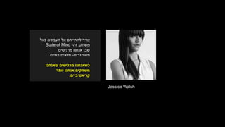 Jessica Walsh
‫כאל‬ ‫העבודה‬ ‫אל‬ ‫להתייחס‬ ‫צריך‬
‫משחק‬,‫זה‬-State of Mind
‫מרגישים‬ ‫אנחנו‬ ‫שבו‬
‫מאותגרים‬-‫בחיים‬ ‫מלאים‬.
‫שאנחנו‬ ‫מרגישים‬ ‫כשאנחנו‬
‫יותר‬ ‫אנחנו‬ ‫משחקים‬
‫קריאטיביים‬.
 