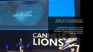 ‫דטה‬ ‫ידי‬ ‫על‬ ‫מונעים‬ ‫שלנו‬ ‫החיים‬,Data‫זה‬
‫החדש‬ ‫החמצן‬(‫הקשור‬ ‫בכל‬ ‫במיוחד‬‫ל‬LBS.)
‫אסטרונומית‬ ‫היא‬ ‫שנערמת‬ ‫הדטה‬ ‫כמות‬,
‫ועוד‬‫בשנים‬ ‫שיקרה‬ ‫מה‬ ‫מול‬ ‫כלום‬ ‫ראינו‬ ‫לא‬
‫לכך‬ ‫שגורם‬ ‫מה‬ ‫הבאות‬:‫מובייל‬-Wearables
‫מקום‬ ‫בכל‬ ‫וסנסורים‬.
 