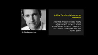 Sir Tim Berners-Lee
‫הויז‬ ‫חשיבות‬'‫בעולם‬ ‫ואל‬‫של‬Artificial
Intelligence:
‫מנת‬ ‫על‬‫לנסוע‬ ‫תוכל‬ ‫אוטונומית‬ ‫שמכונית‬
‫בבטחון‬,‫בכלים‬ ‫להשתמש‬ ‫צריכה‬ ‫היא‬
‫לגמרי‬ ‫חדשים‬‫מהסביבה‬-‫והויז‬'‫ואליות‬‫היא‬
‫נכונים‬ ‫סיגנלים‬ ‫שמייצר‬ ‫בדרך‬ ‫חשוב‬ ‫מידע‬
‫להמשך‬‫התנועה‬....
 