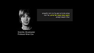 Scientist, Broadcaster
Professor Brian Cox
‫ביג‬ ‫על‬ ‫המון‬ ‫מדברים‬ ‫אנחנו‬‫ולפעמים‬ ‫דטה‬
‫מידע‬ ‫של‬ ‫קטנה‬ ‫כמות‬ ‫דווקא‬-‫של‬‫דטה‬
‫יכולה‬‫לעשות‬‫קסמים‬.
 