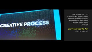 ‫קריאטיב‬ ‫יוצרים‬ ‫בה‬ ‫הדרך‬
‫הקרובות‬ ‫השנים‬ ‫במהלך‬ ‫תשתנה‬,
‫משמעותי‬ ‫קומפוננט‬ ‫תהיה‬ ‫דטה‬
‫לתהליכים‬ ‫טבעי‬ ‫באופן‬ ‫שיכנס‬
‫אמיתית‬ ‫תשתית‬ ‫ותייצר‬
‫ליצירתיות‬.
‫הכל‬,‫נכון‬ ‫תהליך‬ ‫בבניית‬ ‫תלוי‬
‫גימיק‬ ‫או‬ ‫גחמה‬ ‫ולא‬.
 