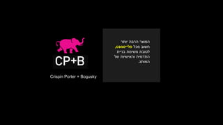 Crispin Porter + Bogusky
‫יותר‬ ‫הרבה‬ ‫המוצר‬
‫מכל‬ ‫חשוב‬‫פלייסמנט‬,
‫בניית‬ ‫משימת‬ ‫לטובת‬
‫והאישיות‬ ‫התדמית‬‫של‬
‫המותג‬.
 