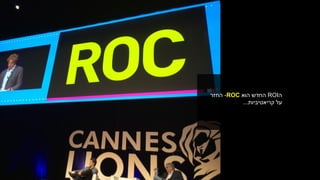 ‫ה‬ROI‫הוא‬ ‫החדש‬ROC-‫החזר‬
‫קריאטיביות‬ ‫על‬...
 