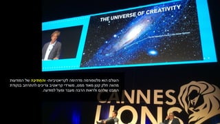 ‫מדהימה‬ ‫פלטפורמה‬ ‫הוא‬ ‫העולם‬‫לקריאטיביות‬-‫וה‬‫ָה‬‫כ‬‫י‬ ִ‫ת‬ ֲ‫ח‬‫המודעות‬ ‫של‬
‫חלק‬ ‫מהווה‬‫ממנו‬ ‫מאוד‬ ‫קטן‬,‫בנקודת‬ ‫להתרחב‬ ‫צריכים‬ ‫קריאטיב‬ ‫משרדי‬
‫למודעה‬ ‫ומעל‬ ‫מעבר‬ ‫הרבה‬ ‫ולראות‬ ‫שלהם‬ ‫המבט‬.
 