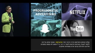 ‫יותר‬ ‫הרבה‬ ‫נהיה‬ ‫והפרסום‬ ‫השיווק‬ ‫עולם‬‫פרוגרמטי‬,‫צריכים‬ ‫שיווק‬ ‫ואנשי‬
‫ה‬ ‫דור‬ ‫כי‬ ‫לגמרי‬ ‫חדשים‬ ‫בערוצים‬ ‫לעבוד‬ ‫ללמוד‬-Y‫במסכים‬ ‫נמצא‬ ‫לא‬ ‫פשוט‬
‫שיווקית‬ ‫מומחיות‬ ‫יצרנו‬ ‫ובהם‬ ‫התרגלנו‬ ‫אליהם‬.
 