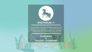 DIGITASLBI at
Cannes Lions International
Festival of Creativity 2016
TAKEAWAYS
&
THOUGHT LEADERSHIP
 