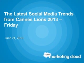 The Latest Social Media Trends
from Cannes Lions 2013 –
Friday
June 21, 2013
 