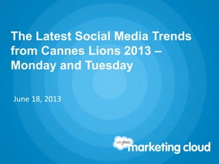 The Latest Social Media Trends
from Cannes Lions 2013 –
Monday and Tuesday
June 18, 2013
 